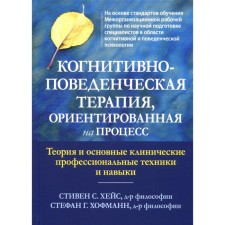 Когнитивно-поведенческая терапия, ориентированная на процесс. Теория и основные клинические профессиональные техники и навыки. Хейс С.С., Хофманн С.Г.