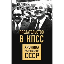 Предательство в КПСС. Хроника разрушения СССР. Шамбаров В.Е.