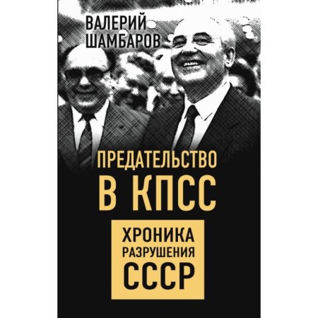 Предательство в КПСС. Хроника разрушения СССР. Шамбаров В.Е.