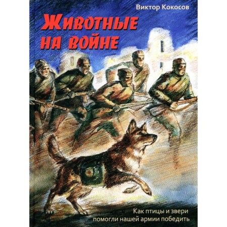 Animals in the war. How birds and animals helped our army win. Kokosov V.I.