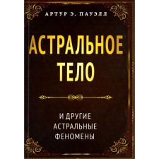 Астральное тело и другие астральные феномены. Пауэлл яа.Э.