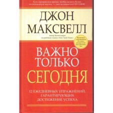 Важно только сегодня. 2-е издание. Максвелл Дж.