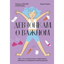 Девчонкам о важном. Все, что ты хотела знать о взрослении, месячных, отношениях и многом другом. Карен Гравел