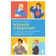 Вожаки и ведомые. Чем помочь сыну-подростку в общении со сверстниками, отношениях с девочками и поисках себя. Вайсман Р.