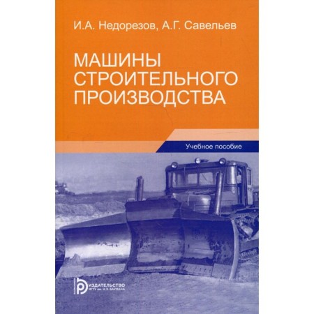 Construction production machines. 3rd edition. Nedorezov I.A., Savelyev A.G.
