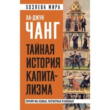 Тайная история капитализма. Почему мы бедные, несчастные и больные. Чанг Х.-Дж.