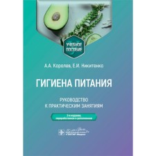 Гигиена питания. Руководство к практическим занятиям. Учебное пособие. 2-е издание, переработанное и дополненное. Королев А.А., Никитенко Е.И.