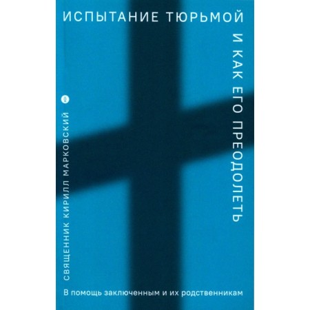 Prison test and how to overcome it. To help prisoners and their relatives. Markovsky K.Yu., priest