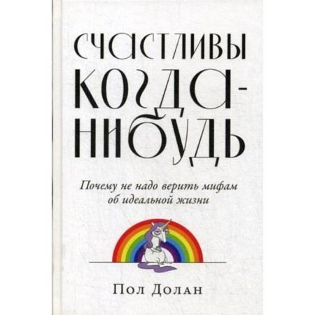 Happy someday: why do not believe myths about an ideal life. Dolan P.