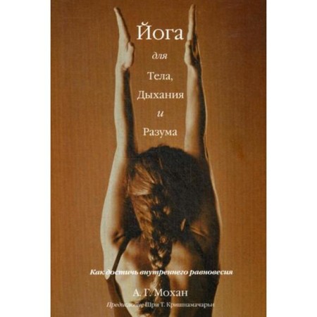 Yoga for the body, breathing and mind: how to achieve internal balance. Mohan A.G.
