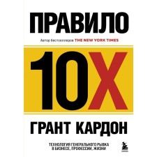 Правило 10X. Технология генерального рывка в бизнесе, профессии, жизни. Кардон Г.