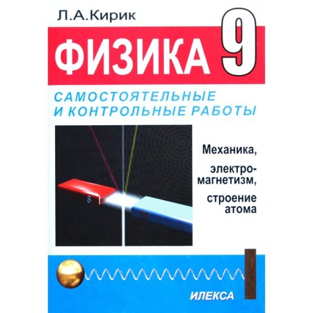 Physics. Independent and control work. Mechanics, ethletromagnetism, atomic structure/magnet Grade 9, Kirik L.A.