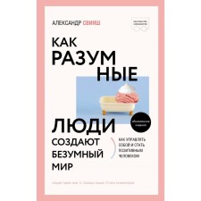 Как разумные люди создают безумный мир. Обновленное издание. Свияш А.Г.