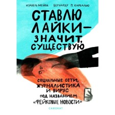 Ставлю лайки — значит существую. Социальные сети, журналистика и вирус под названием «фейковые новости». Мейра И.