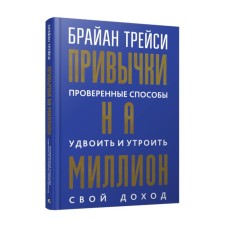 Привычки на миллион. Проверенные способы удвоить и утроить свой доход. Трейси Б.