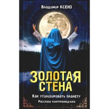 Золотая стена. Как утилизировать планету. Рассказы контрразведчика. 4-е издание, исправленное и дополненное. Ксенз В. П.