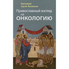 Orthodox view of oncology. 4th edition. Filimonov S., Archpriest