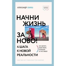 Начни жизнь заново! 4 шага к новой реальности. Свияш А.Г.