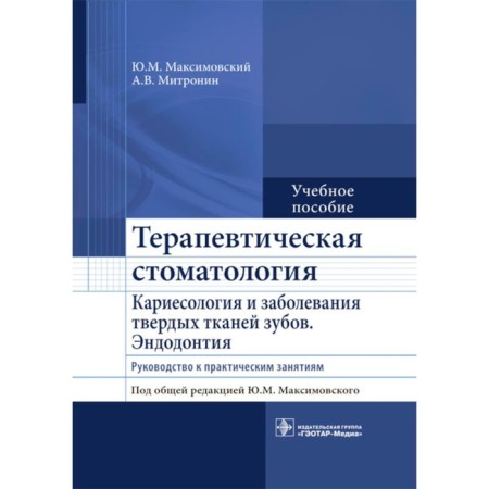 Therapeutic dentistry. Cariesology and diseases of the hard tissues of the teeth. Endodontics. Guide to practical classes. Tutorial. Maksimovsky Yu.M., Mitronin A.V.