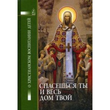 Спасешься ты и весь твой дом. О Христианском воспитание детей. Сост. Петрова Т.В.