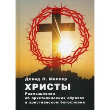 Христы. Размышления об архетипических образах в христианском богословии. Девид Л. Миллер