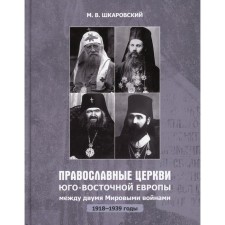 Православные Церкви Юго-Восточной Европы между двумя мировыми войнами. 1918-1939 гг. Шкаровский М.В.