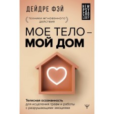 Моё тело – мой дом. Телесная осознанность для исцеления травм и работы с разрушающими эмоциями. Фэй Д.