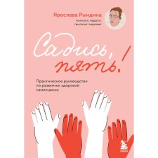 Садись, пять! Практическое руководство по развитию здоровой самооценки. Рындина Я.С.
