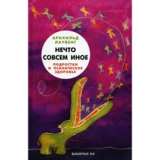 Нечто совсем иное. Подростки и психическое здоровье. Лаувенг А.