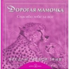 Дорогая мамочка, спасибо тебе за всё. Б. Т. Грив
