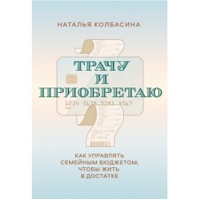 Трачу и приобретаю. Как управлять семейным бюджетом, чтобы жить в достатке. Н. Колбасина
