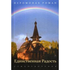 Единственная радость: стихотворения. Иеромонах Роман (Матюшин-Правдин)