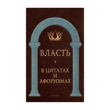 Власть в цитатах и афоризмах. Составитель: Кондрашов А.П.