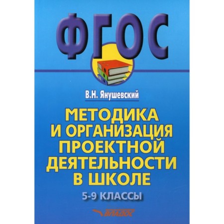 Methodology and organization of project activities at school. Grades 5-9. Methodological manual for teachers and school leaders. Yanushevsky V.N.