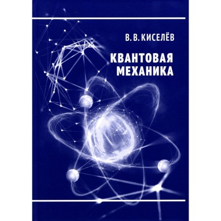 Quantum mechanics. Lecture course. 2nd edition, processed and supplemented. Kiselev V.V.