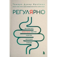 Регулярно. Как приручить непослушный кишечник и достичь внутренней гармонии. Дукер Фройман Т.