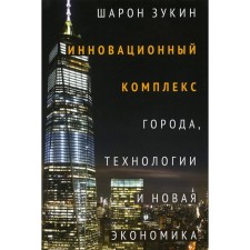 Инновационный комплекс. Города, технологии и новая экономика. Зукин Ш.