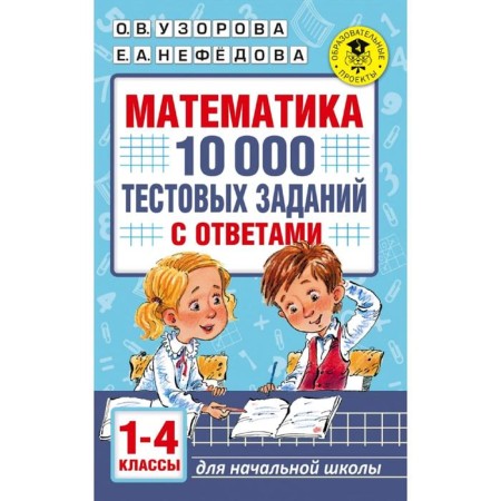 Mathematics. 10,000 test tasks with answers. 1-4 class. Uzorova O.V., Nefyodova E.A.