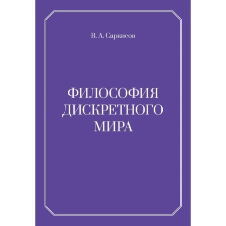 Философия дискретного мира. 2-е издание. Саркисов В.А.
