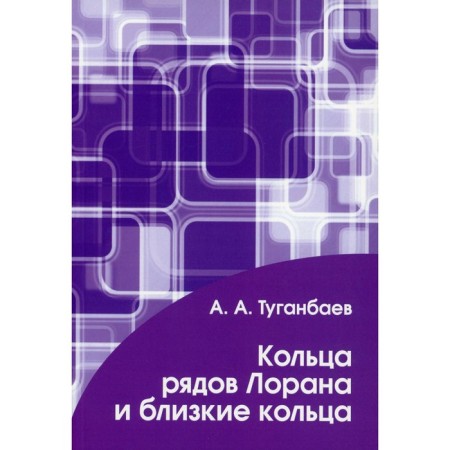 Кольца рядов Лорана и близкие кольца. Туганбаев А.А.