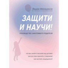Защити и научи! Руководство заботливого родителя. Макишвили В.Ю.