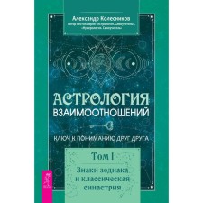 Астрология взаимоотношений. Ключ к пониманию друг друга. Том 1. Знаки зодиака и классическая синастрия. Колесников А.