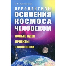 The prospects for mastering space by man: new ideas, projects, technologies. Krichevsky S.V.