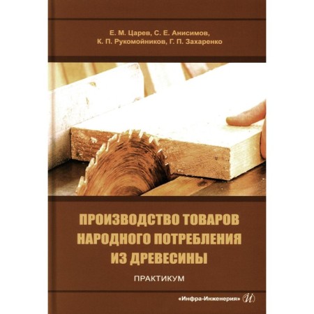 Production of consumer goods from wood. Workshop. Tutorial. Tsarev E.M., Anisimov S.E., Rukomonikov K.P.