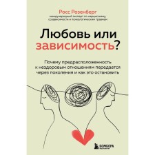 Любовь или зависимость? Почему предрасположенность к нездоровым отношениям передается через поколения и как это остановить. Розенберг Р.