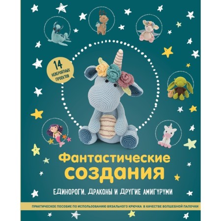 Fantastic creatures. Unicorns, dragons and others with amigurumi. Practical manual for the use of a knitting hook as a magic wand