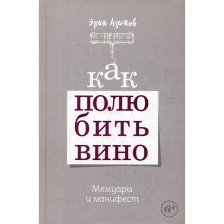 Как полюбить вино. Мемуары и манифест. Азимов Э.