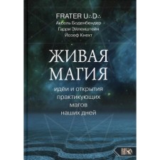 Живая магия: идеи и открытия практикующих магов наших дней. Frater U.D., Аксель Боденбендер, Гарри Эйленштейн, Йозеф Кнехт