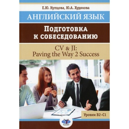 English language. Preparation for the interview. CV & Ji: Paving the Way 2 Success. B2-C1 levels. Tutorial. Kuptsova E.Yu., Khudyakova Yu.A.