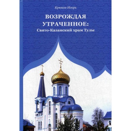 Reviving lost: the Holy-Kazan Temple of Tula. Kryukov I.V.